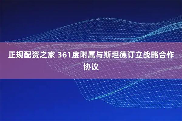 正规配资之家 361度附属与斯坦德订立战略合作协议