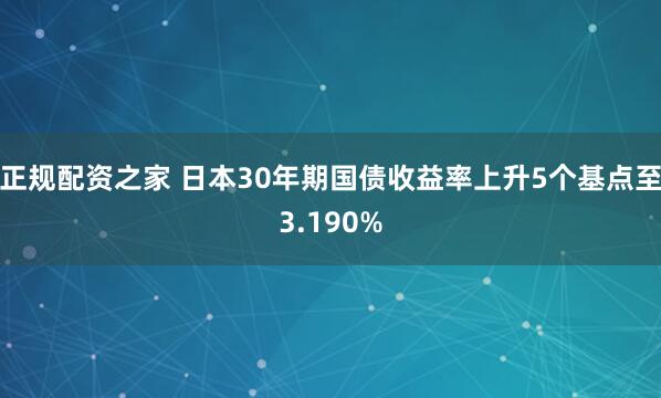 正规配资之家 日本30年期国债收益率上升5个基点至3.190%