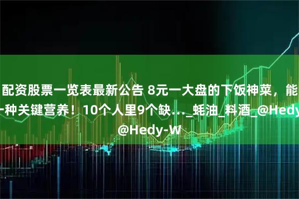 配资股票一览表最新公告 8元一大盘的下饭神菜，能补一种关键营养！10个人里9个缺…_蚝油_料酒_@Hedy-W