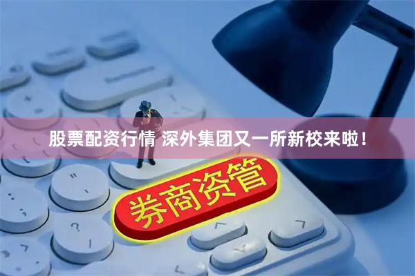 股票配资行情 深外集团又一所新校来啦！
