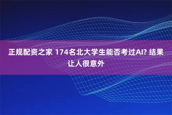 正规配资之家 174名北大学生能否考过AI? 结果让人很意外
