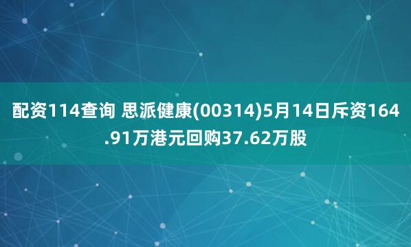 配资114查询 思派健康(00314)5月14日斥资164.91万港元回购37.62万股
