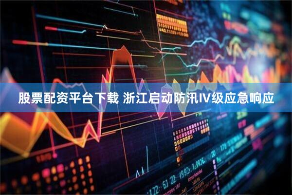 股票配资平台下载 浙江启动防汛Ⅳ级应急响应