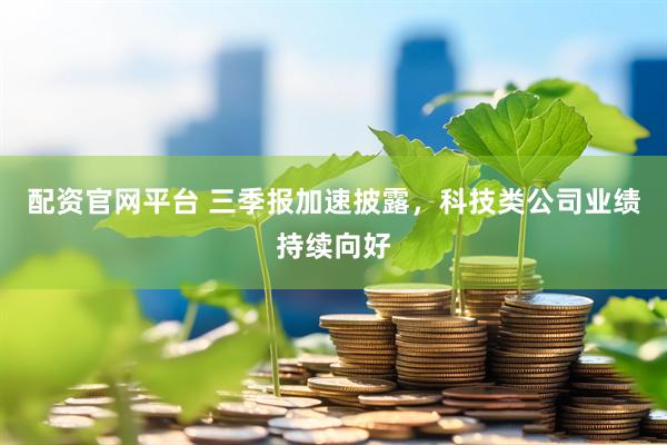 配资官网平台 三季报加速披露，科技类公司业绩持续向好