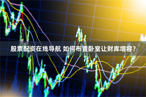 股票配资在线导航 如何布置卧室让财库增容？