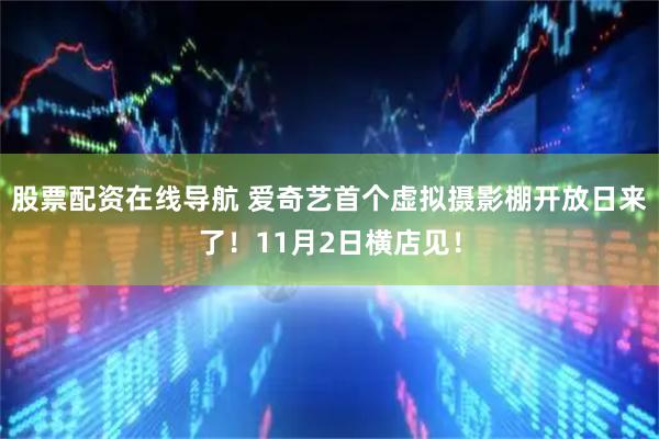 股票配资在线导航 爱奇艺首个虚拟摄影棚开放日来了！11月2日横店见！