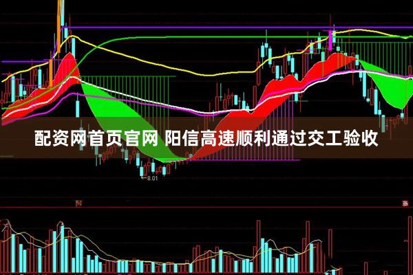 配资网首页官网 阳信高速顺利通过交工验收