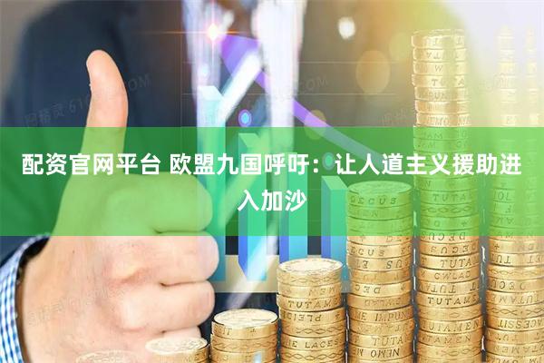 配资官网平台 欧盟九国呼吁：让人道主义援助进入加沙