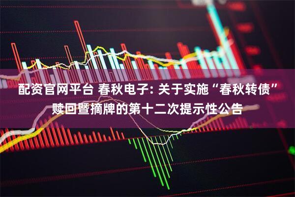配资官网平台 春秋电子: 关于实施“春秋转债”赎回暨摘牌的第十二次提示性公告