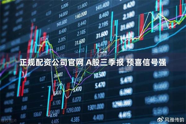 正规配资公司官网 A股三季报 预喜信号强