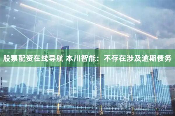 股票配资在线导航 本川智能：不存在涉及逾期债务