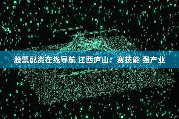 股票配资在线导航 江西庐山：赛技能 强产业