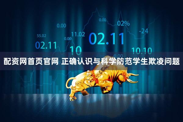配资网首页官网 正确认识与科学防范学生欺凌问题