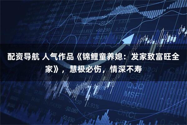 配资导航 人气作品《锦鲤童养媳：发家致富旺全家》，慧极必伤，情深不寿