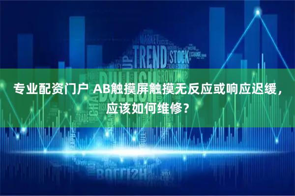 专业配资门户 AB触摸屏触摸无反应或响应迟缓，应该如何维修？