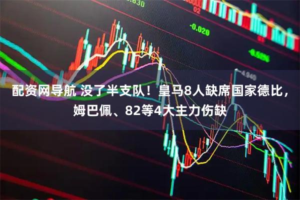 配资网导航 没了半支队！皇马8人缺席国家德比，姆巴佩、82等4大主力伤缺