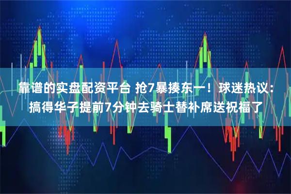 靠谱的实盘配资平台 抢7暴揍东一！球迷热议：搞得华子提前7分钟去骑士替补席送祝福了