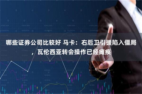 哪些证券公司比较好 马卡：右后卫引援陷入僵局，瓦伦西亚转会操作已经瘫痪